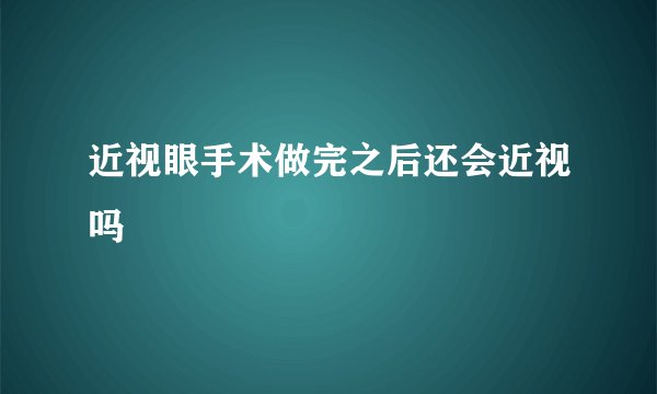近视眼手术做完之后还会近视吗