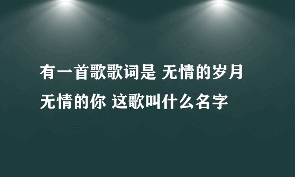 有一首歌歌词是 无情的岁月无情的你 这歌叫什么名字