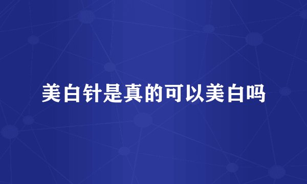 美白针是真的可以美白吗