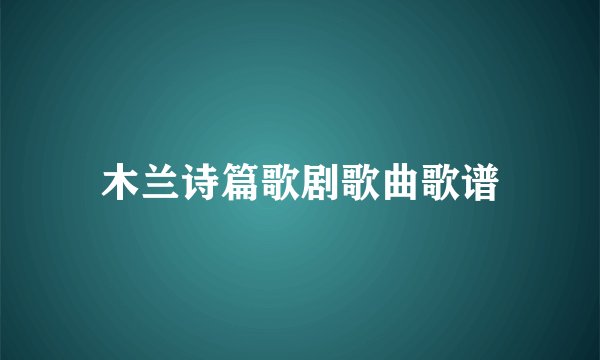 木兰诗篇歌剧歌曲歌谱
