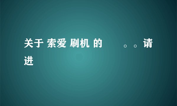 关于 索爱 刷机 的問題。。请进