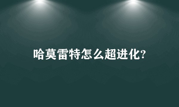 哈莫雷特怎么超进化?