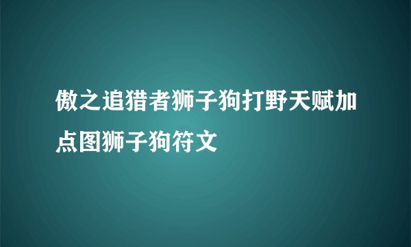 傲之追猎者狮子狗打野天赋加点图狮子狗符文