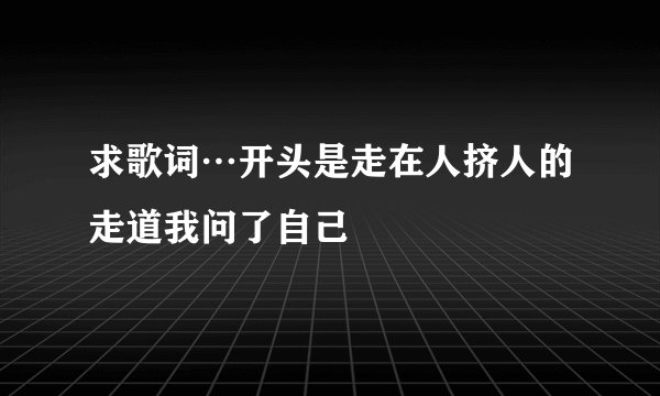 求歌词…开头是走在人挤人的走道我问了自己