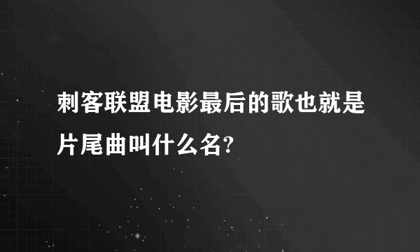 刺客联盟电影最后的歌也就是片尾曲叫什么名?