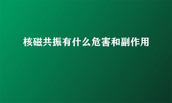 核磁共振有什么危害和副作用