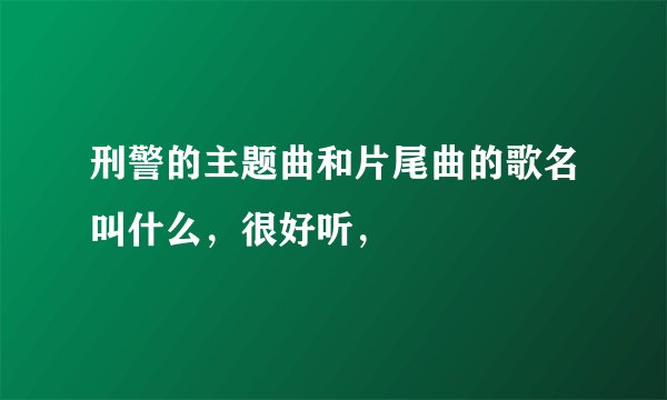 刑警的主题曲和片尾曲的歌名叫什么，很好听，