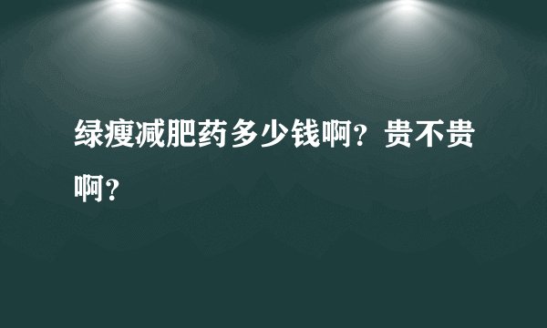 绿瘦减肥药多少钱啊？贵不贵啊？