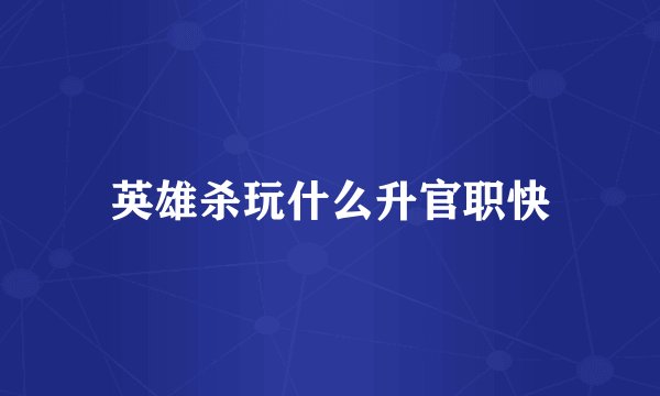英雄杀玩什么升官职快