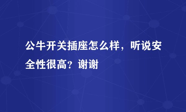 公牛开关插座怎么样，听说安全性很高？谢谢