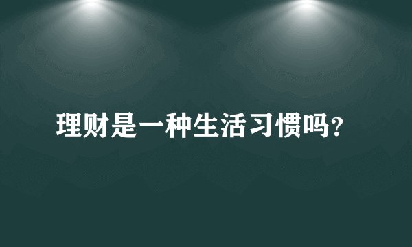 理财是一种生活习惯吗?
