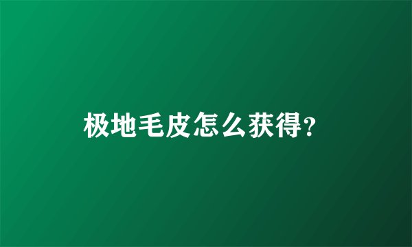 极地毛皮怎么获得？