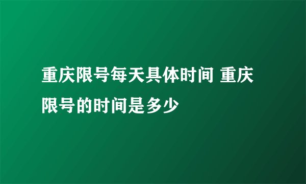 重庆限号每天具体时间 重庆限号的时间是多少