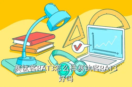 赛钛客rat te怎么样，赛钛客RAT系列的几个鼠标都是什么微动啊手感怎么样