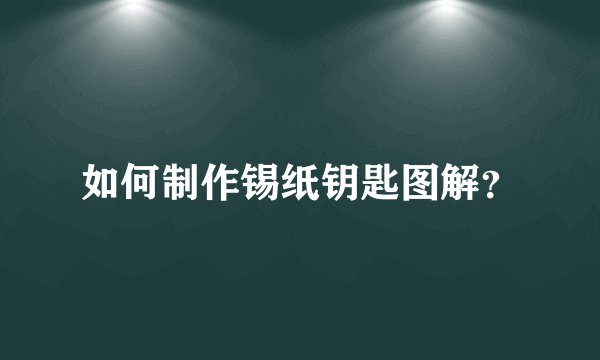 如何制作锡纸钥匙图解？