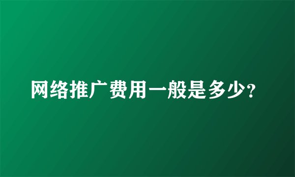 网络推广费用一般是多少？