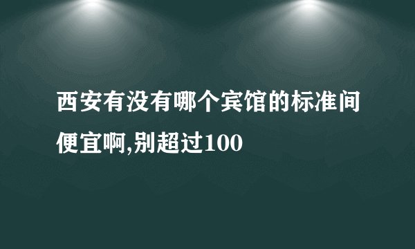 西安有没有哪个宾馆的标准间便宜啊,别超过100