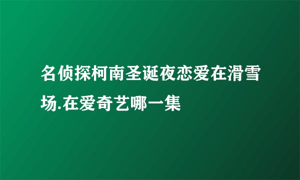 名侦探柯南圣诞夜恋爱在滑雪场.在爱奇艺哪一集