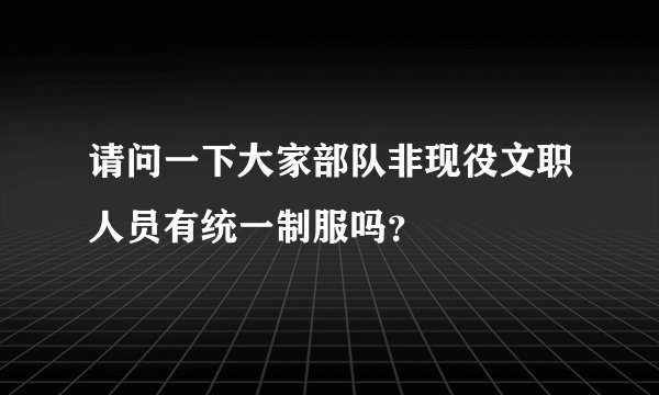 请问一下大家部队非现役文职人员有统一制服吗？
