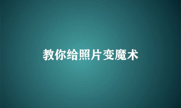 教你给照片变魔术