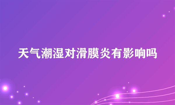 天气潮湿对滑膜炎有影响吗