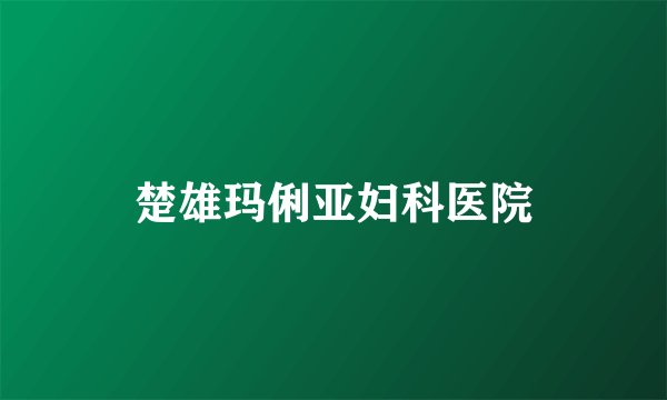 楚雄玛俐亚妇科医院