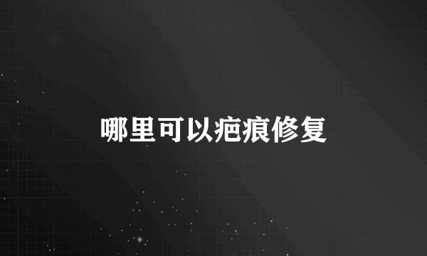 哪里可以疤痕修复