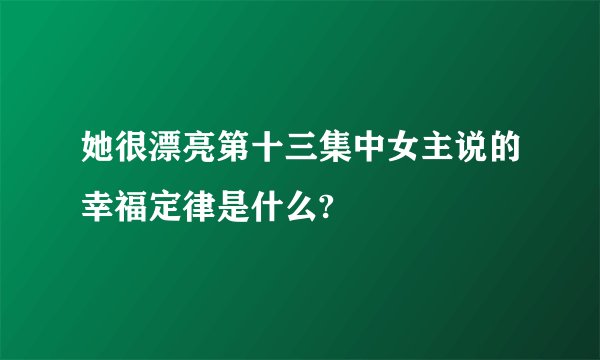她很漂亮第十三集中女主说的幸福定律是什么?