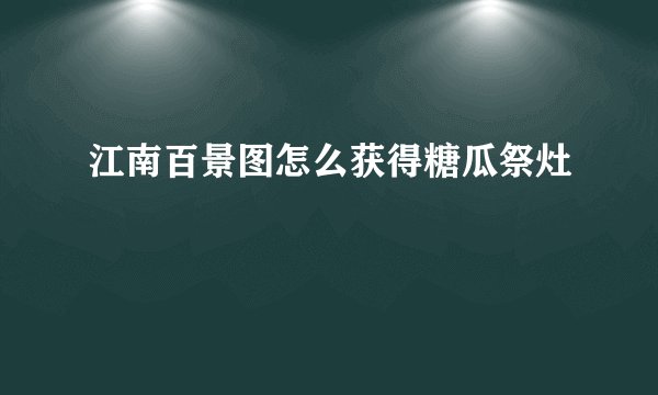 江南百景图怎么获得糖瓜祭灶