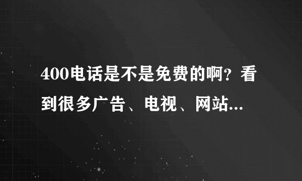 400电话是不是免费的啊?看到很多广告、电视、网站都是400电话啊?