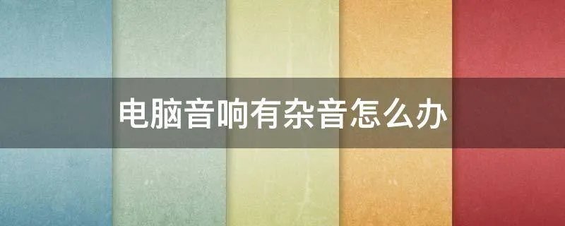 电脑音响有杂音怎么办