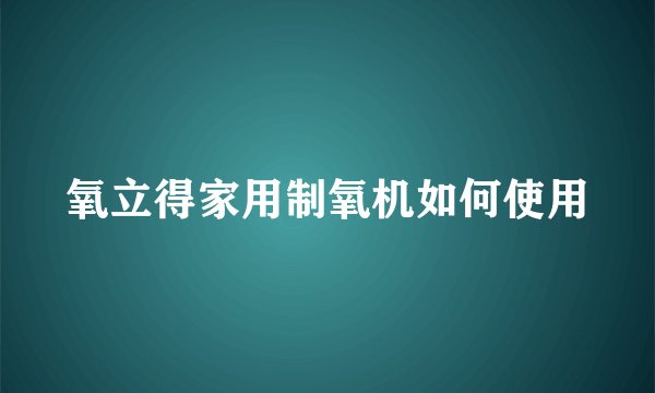氧立得家用制氧机如何使用