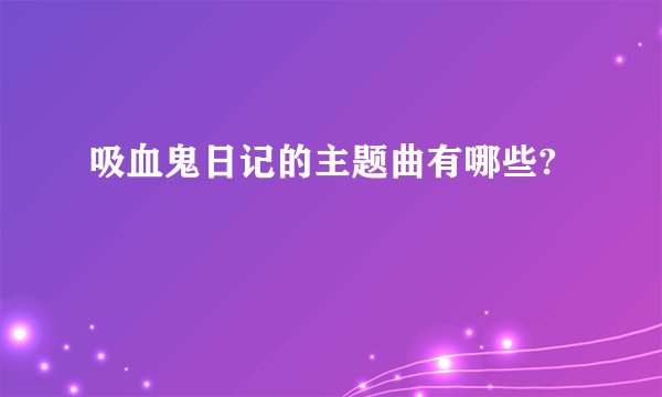 吸血鬼日记的主题曲有哪些?