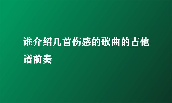 谁介绍几首伤感的歌曲的吉他谱前奏
