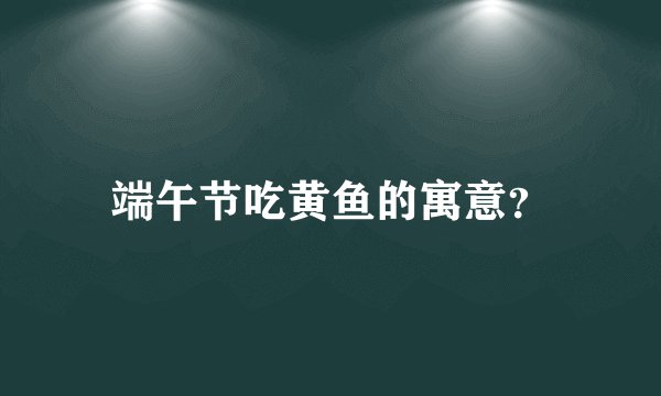 端午节吃黄鱼的寓意？