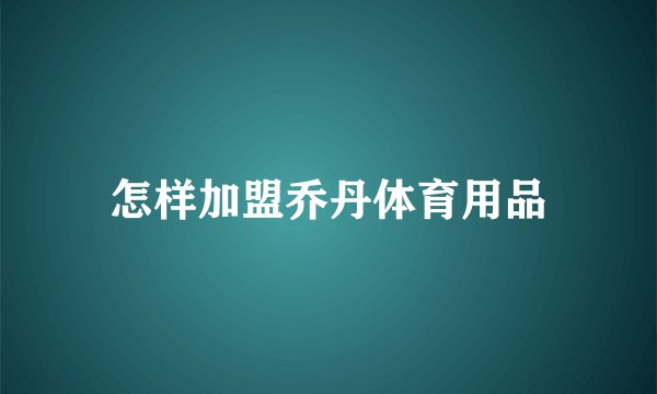 怎样加盟乔丹体育用品