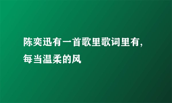 陈奕迅有一首歌里歌词里有,每当温柔的风