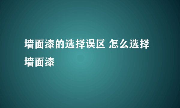 墙面漆的选择误区 怎么选择墙面漆