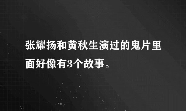 张耀扬和黄秋生演过的鬼片里面好像有3个故事。
