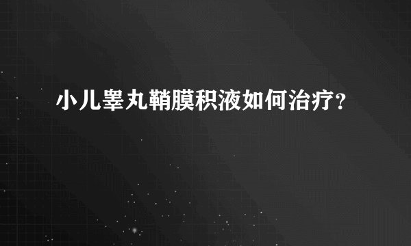 小儿睾丸鞘膜积液如何治疗？