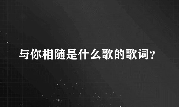 与你相随是什么歌的歌词？