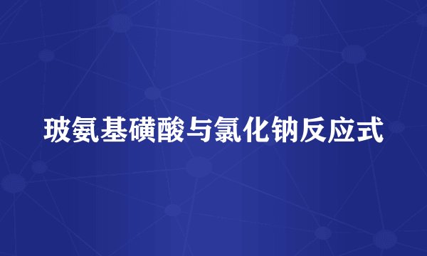玻氨基磺酸与氯化钠反应式