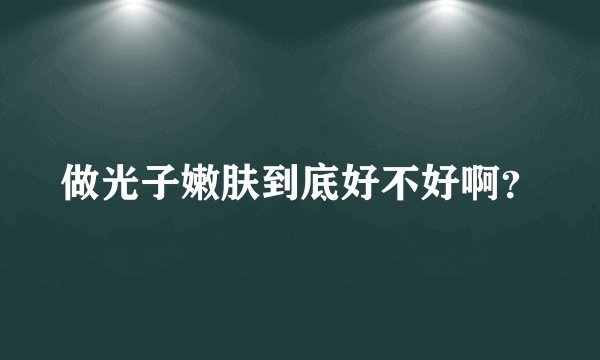 做光子嫩肤到底好不好啊？