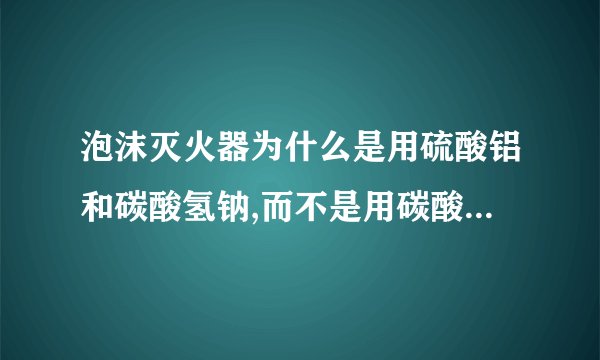 泡沫灭火器为什么是用硫酸铝和碳酸氢钠,而不是用碳酸氢钠和盐酸