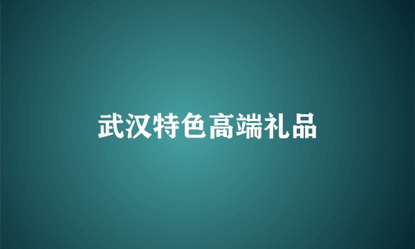 武汉特色高端礼品