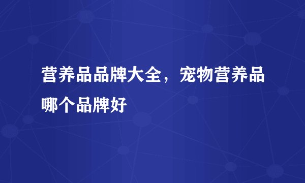 营养品品牌大全，宠物营养品哪个品牌好