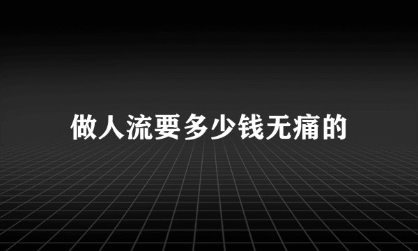 做人流要多少钱无痛的