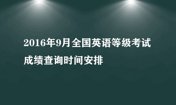 2016年9月全国英语等级考试成绩查询时间安排
