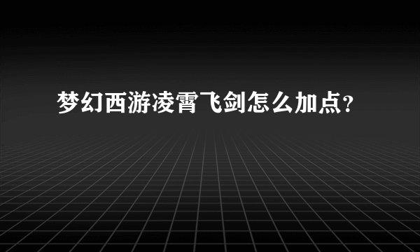 梦幻西游凌霄飞剑怎么加点？