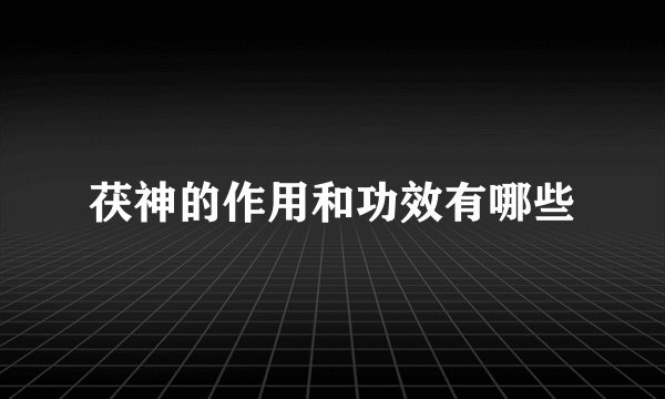 茯神的作用和功效有哪些